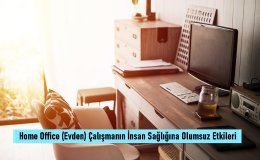 Home Office (Evden) Çalışmanın İnsan Sağlığına Olumsuz Etkileri