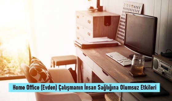 Home Office (Evden) Çalışmanın İnsan Sağlığına Olumsuz Etkileri